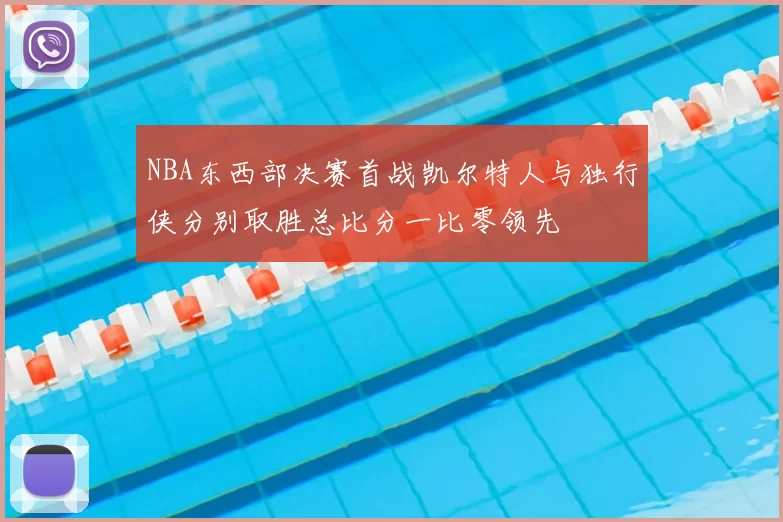 NBA东西部决赛首战凯尔特人与独行侠分别取胜总比分一比零领先