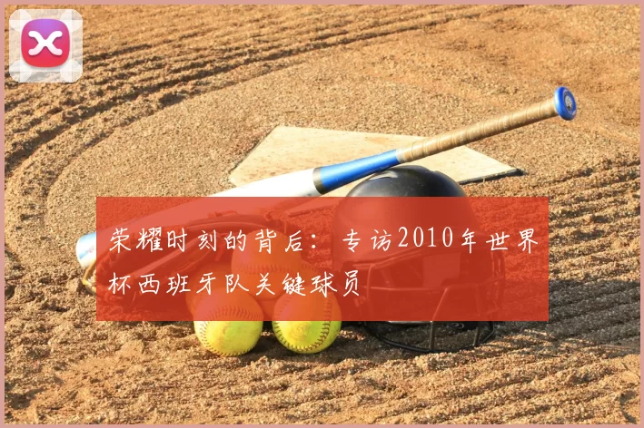 荣耀时刻的背后:专访2010年世界杯西班牙队关键球员