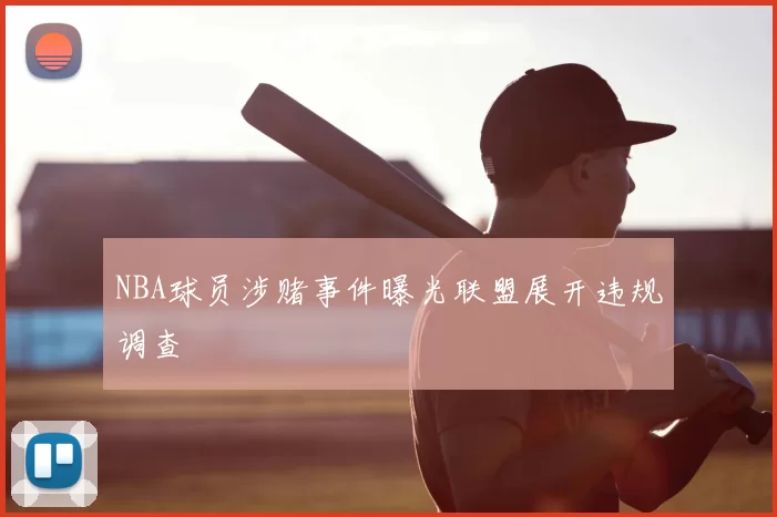 NBA球员涉赌事件曝光联盟展开违规调查