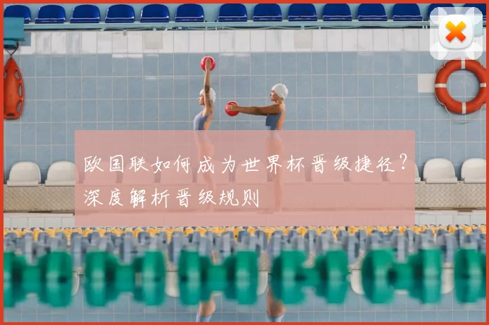欧国联如何成为世界杯晋级捷径？深度解析晋级规则