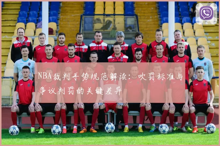 NBA裁判手势规范解读:吹罚标准与争议判罚的关键差异