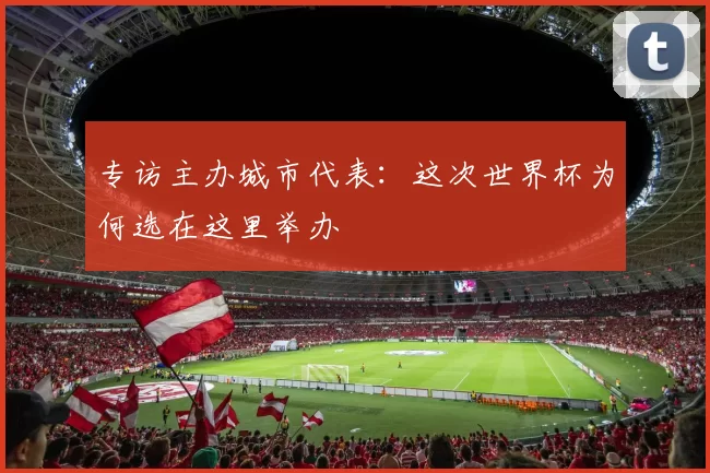 专访主办城市代表:这次世界杯为何选在这里举办