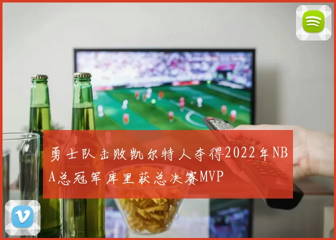 勇士队击败凯尔特人夺得2022年NBA总冠军库里获总决赛MVP