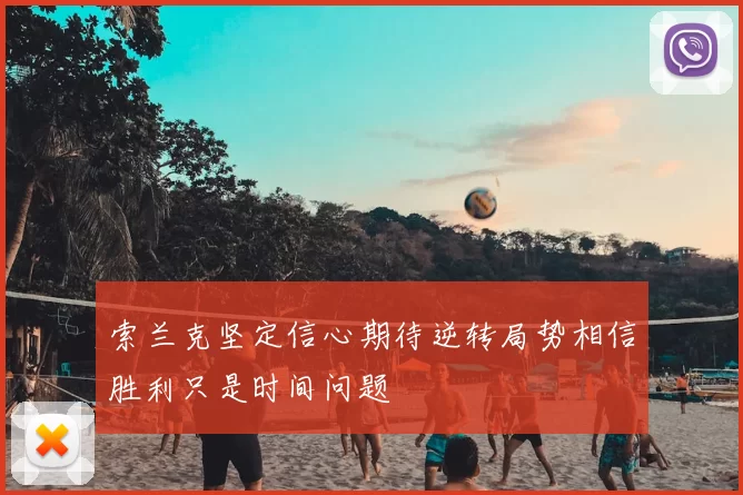 索兰克坚定信心期待逆转局势相信胜利只是时间问题