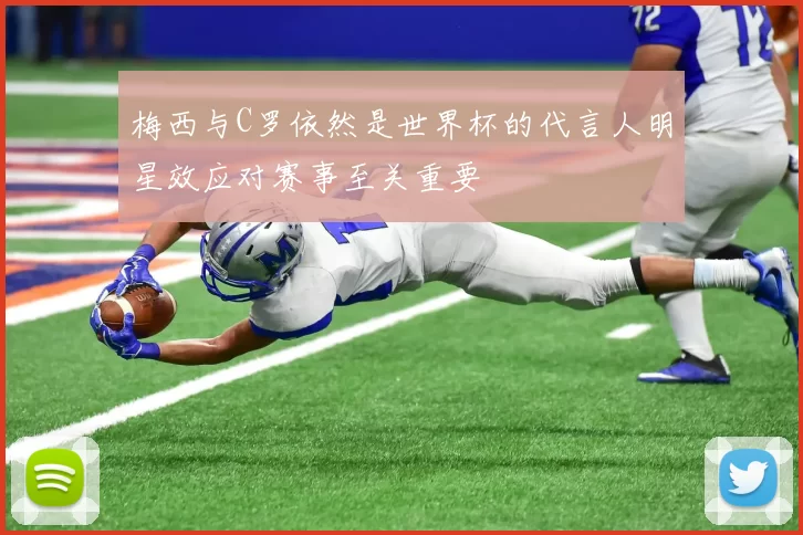 梅西与C罗依然是世界杯的代言人明星效应对赛事至关重要