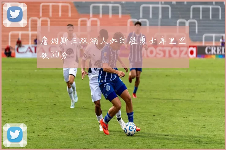 詹姆斯三双湖人加时胜勇士库里空砍30分